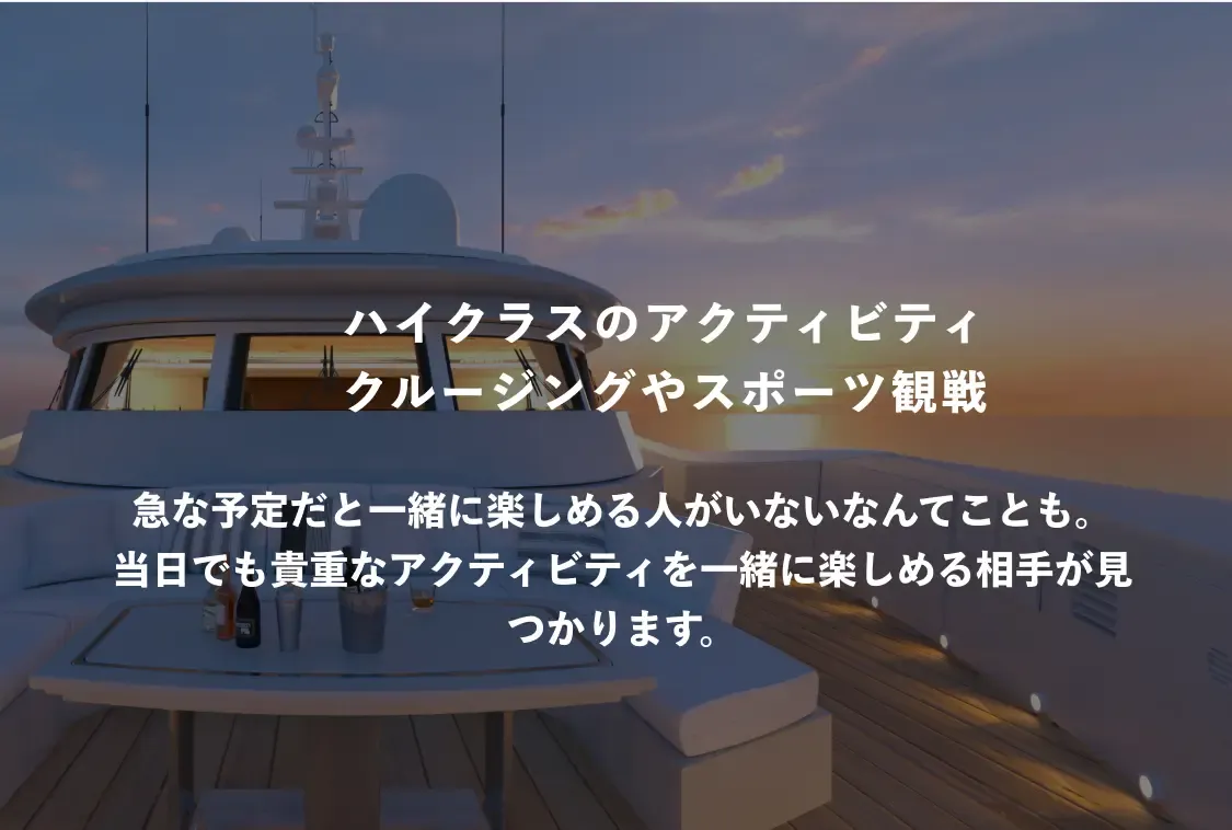 patoのギャラ飲みのおすすめシーン3。ハイクラスのアクティビティ クルージングやスポーツ観戦 旧な予定だと一緒に楽しめる人がいないなんてことも。当日でも貴重なアクティビティを一緒に楽しめる相手が見つかります。
