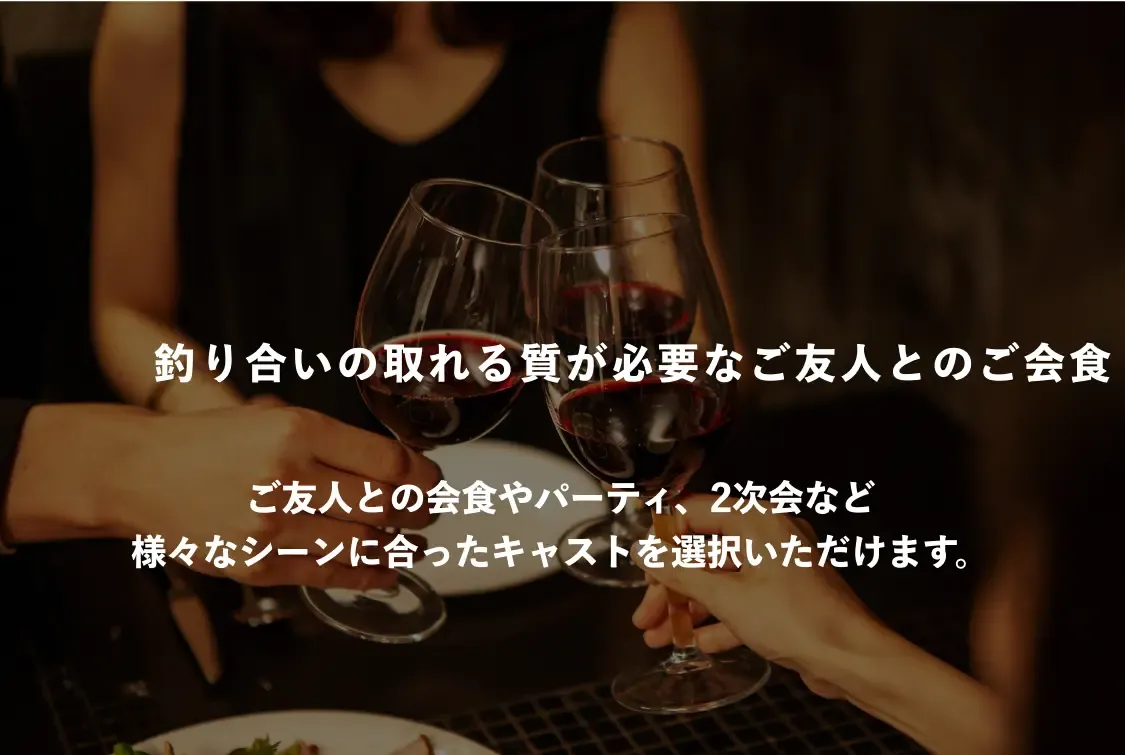 patoのギャラ飲みのおすすめシーン4。釣り合いの取れる質が必要なご友人とのご会食 ご友人との会食やパーティ、2次会など様々なシーンにあったキャストを選択いただけます。